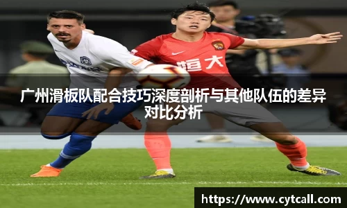 广州滑板队配合技巧深度剖析与其他队伍的差异对比分析