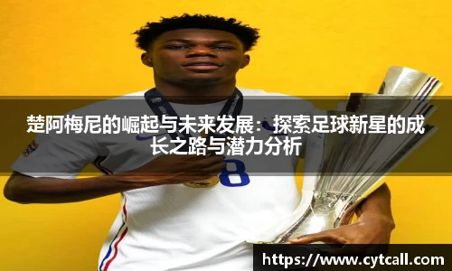 楚阿梅尼的崛起与未来发展：探索足球新星的成长之路与潜力分析