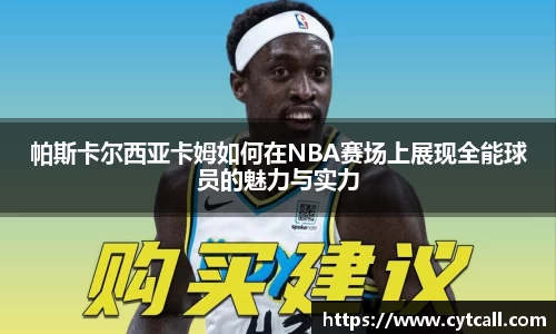 帕斯卡尔西亚卡姆如何在NBA赛场上展现全能球员的魅力与实力
