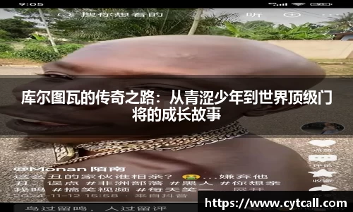 库尔图瓦的传奇之路：从青涩少年到世界顶级门将的成长故事