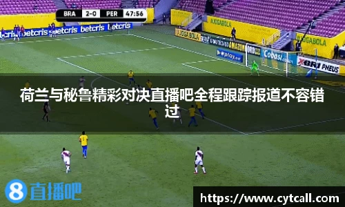 荷兰与秘鲁精彩对决直播吧全程跟踪报道不容错过